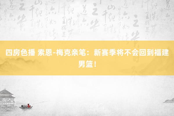 四房色播 索恩-梅克亲笔：新赛季将不会回到福建男篮！