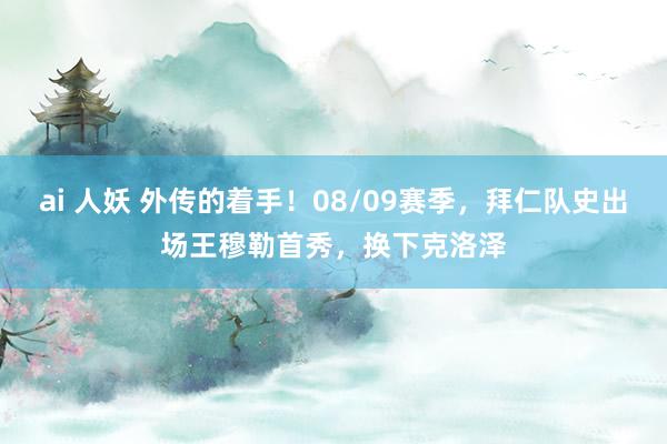 ai 人妖 外传的着手！08/09赛季，拜仁队史出场王穆勒首秀，换下克洛泽