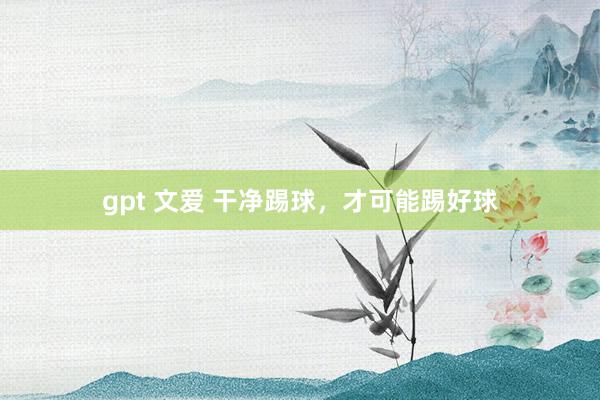 gpt 文爱 干净踢球，才可能踢好球