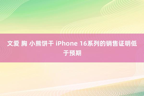 文爱 胸 小熊饼干 iPhone 16系列的销售证明低于预期