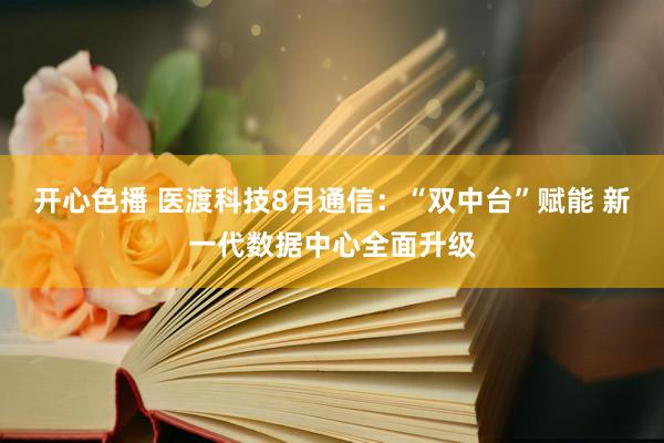 开心色播 医渡科技8月通信：“双中台”赋能 新一代数据中心全面升级