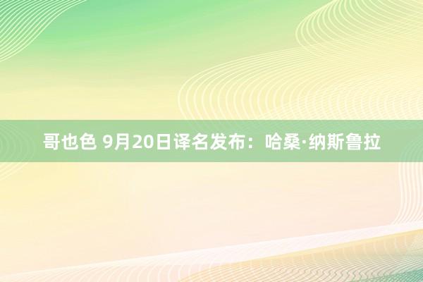 哥也色 9月20日译名发布：哈桑·纳斯鲁拉