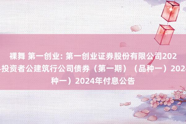 裸舞 第一创业: 第一创业证券股份有限公司2023年面向专科投资者公建筑行公司债券（第一期）（品种一）2024年付息公告