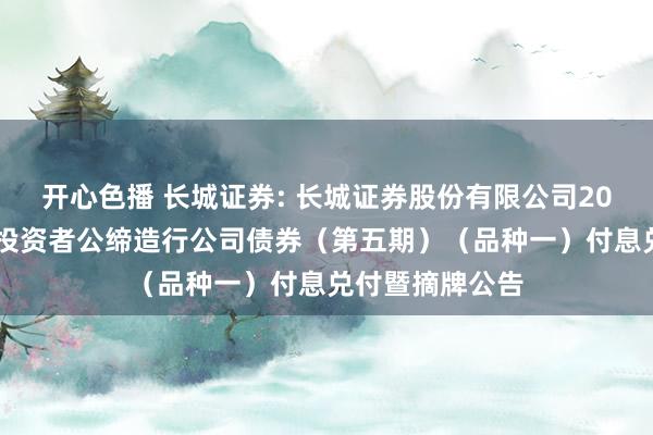 开心色播 长城证券: 长城证券股份有限公司2021年面向专科投资者公缔造行公司债券（第五期）（品种一）付息兑付暨摘牌公告