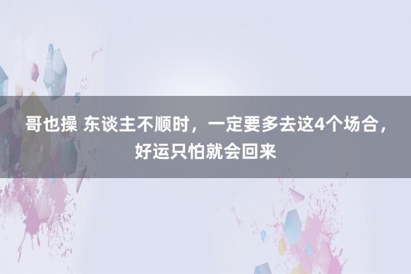 哥也操 东谈主不顺时，一定要多去这4个场合，好运只怕就会回来