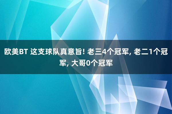 欧美BT 这支球队真意旨! 老三4个冠军， 老二1个冠军， 大哥0个冠军