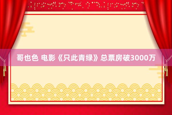 哥也色 电影《只此青绿》总票房破3000万