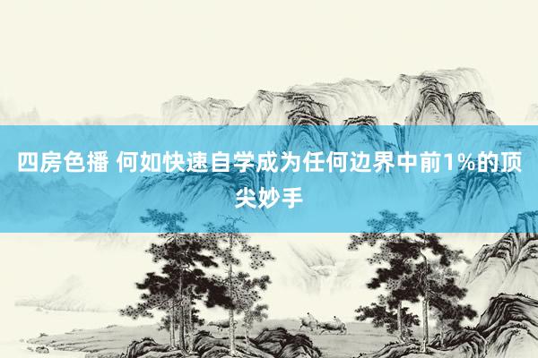 四房色播 何如快速自学成为任何边界中前1%的顶尖妙手