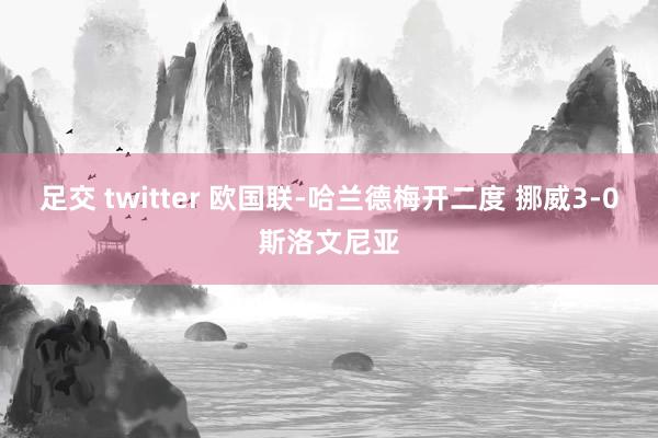 足交 twitter 欧国联-哈兰德梅开二度 挪威3-0斯洛文尼亚