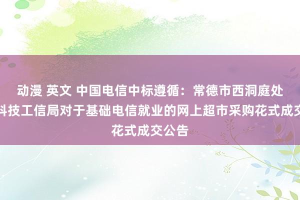 动漫 英文 中国电信中标遵循：常德市西洞庭处分区科技工信局对于基础电信就业的网上超市采购花式成交公告