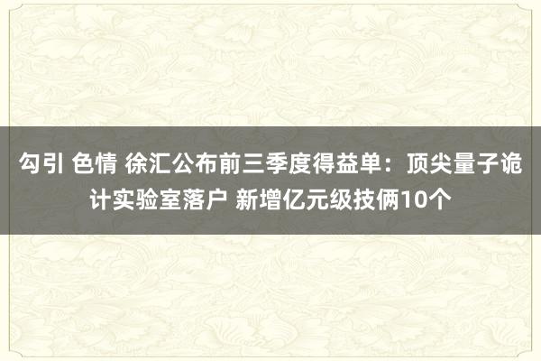 勾引 色情 徐汇公布前三季度得益单：顶尖量子诡计实验室落户 新增亿元级技俩10个