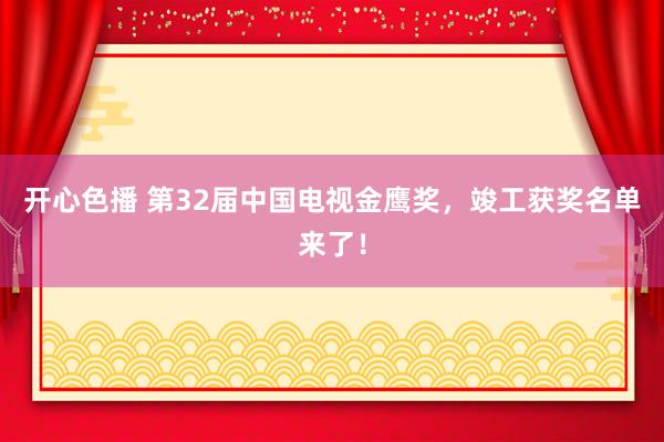 开心色播 第32届中国电视金鹰奖，竣工获奖名单来了！