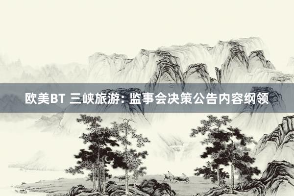 欧美BT 三峡旅游: 监事会决策公告内容纲领