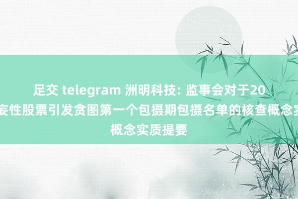 足交 telegram 洲明科技: 监事会对于2023年狂妄性股票引发贪图第一个包摄期包摄名单的核查概念实质提要