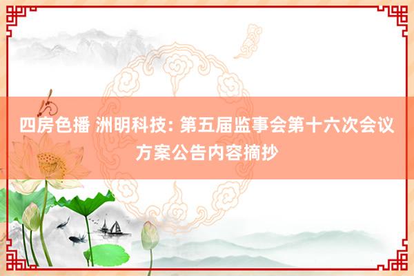 四房色播 洲明科技: 第五届监事会第十六次会议方案公告内容摘抄