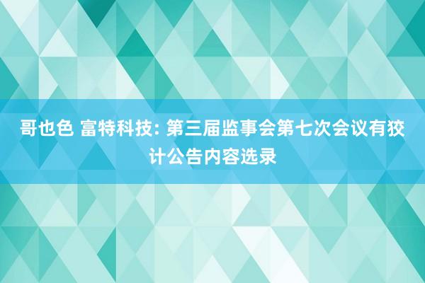 哥也色 富特科技: 第三届监事会第七次会议有狡计公告内容选录