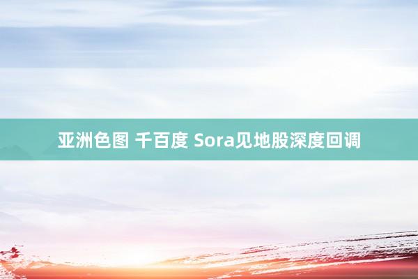 亚洲色图 千百度 Sora见地股深度回调