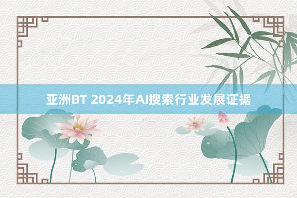 亚洲BT 2024年AI搜索行业发展证据