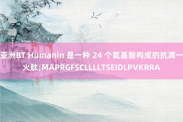 亚洲BT Humanin 是一种 24 个氨基酸构成的抗凋一火肽;MAPRGFSCLLLLTSEIDLPVKRRA