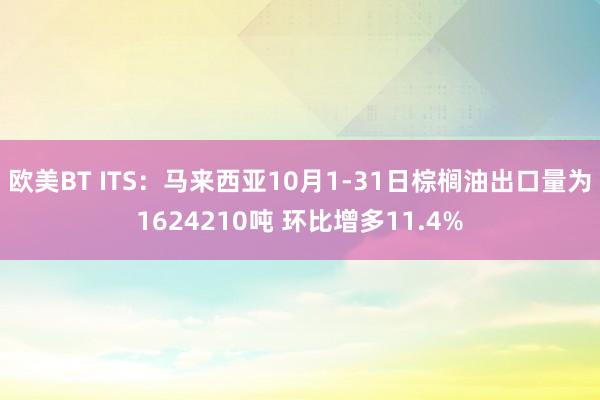 欧美BT ITS：马来西亚10月1-31日棕榈油出口量为1624210吨 环比增多11.4%