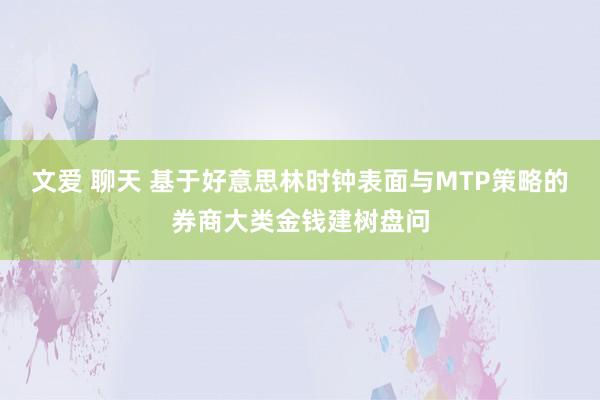 文爱 聊天 基于好意思林时钟表面与MTP策略的券商大类金钱建树盘问