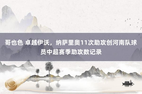 哥也色 卓越伊沃，纳萨里奥11次助攻创河南队球员中超赛季助攻数记录