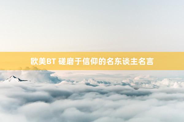 欧美BT 磋磨于信仰的名东谈主名言