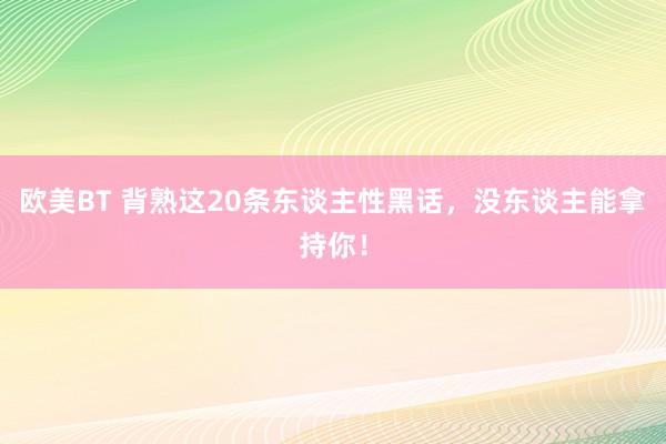 欧美BT 背熟这20条东谈主性黑话，没东谈主能拿持你！