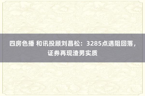 四房色播 和讯投顾刘昌松：3285点遇阻回落，证券再现渣男实质