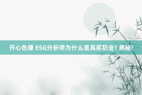 开心色播 ESG分析师为什么是高薪职业? 揭秘!