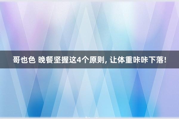 哥也色 晚餐坚握这4个原则， 让体重咔咔下落!