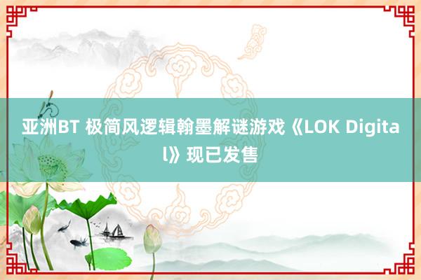 亚洲BT 极简风逻辑翰墨解谜游戏《LOK Digital》现已发售