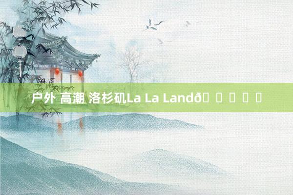 户外 高潮 洛杉矶La La Land💛☕️