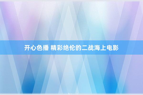 开心色播 精彩绝伦的二战海上电影