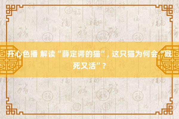 开心色播 解读“薛定谔的猫”， 这只猫为何会“既死又活”?