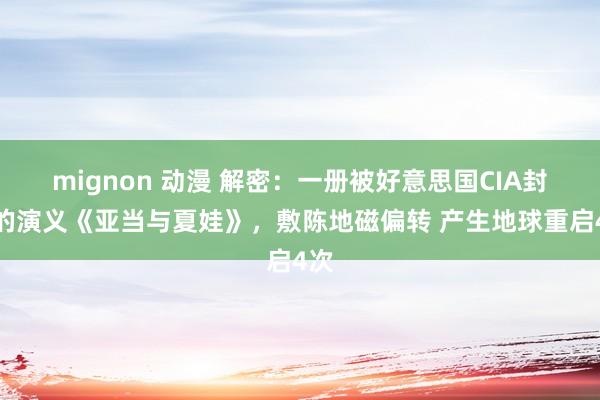 mignon 动漫 解密：一册被好意思国CIA封禁的演义《亚当与夏娃》，敷陈地磁偏转 产生地球重启4次