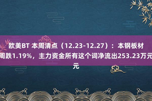 欧美BT 本周清点（12.23-12.27）：本钢板材周跌1.19%，主力资金所有这个词净流出253.23万元