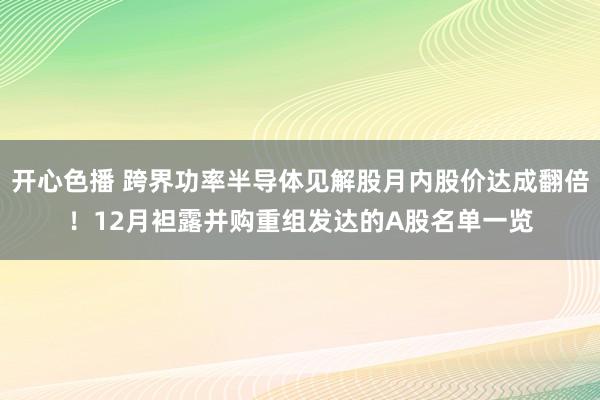 开心色播 跨界功率半导体见解股月内股价达成翻倍！12月袒露并购重组发达的A股名单一览