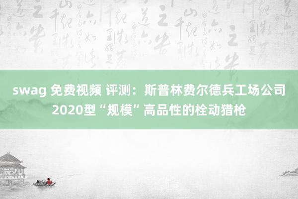 swag 免费视频 评测：斯普林费尔德兵工场公司2020型“规模”高品性的栓动猎枪