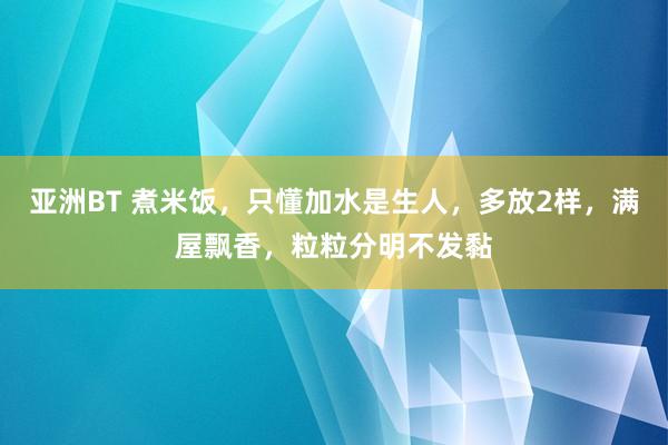 亚洲BT 煮米饭，只懂加水是生人，多放2样，满屋飘香，粒粒分明不发黏