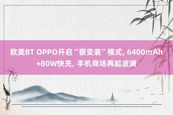 欧美BT OPPO开启“狠变装”模式， 6400mAh+80W快充， 手机商场再起波澜