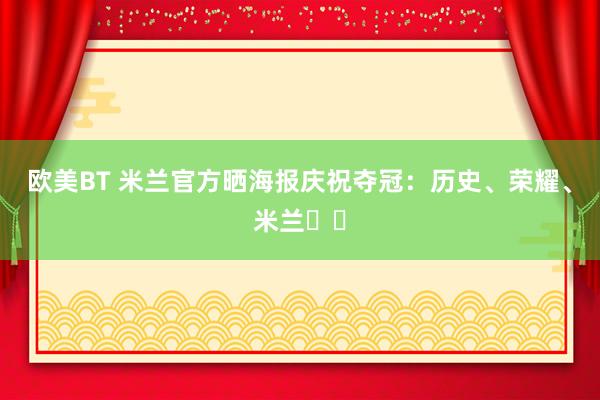 欧美BT 米兰官方晒海报庆祝夺冠：历史、荣耀、米兰❤️